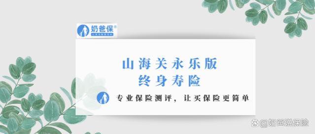 山海关永乐版终身寿险，超详细测评！保障、优缺点和收益大盘点！