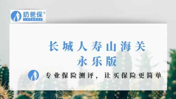 长城人寿山海关永乐版全方面测评！保障+注意事项+适合人群都有！