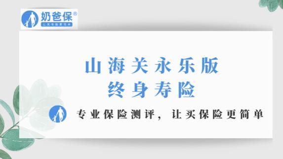 山海关永乐版终身寿险，超详细测评！保障、优缺点和收益大盘点！