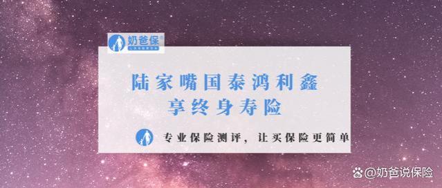 陆家嘴国泰鸿利鑫享终身寿险，分红加持下收益如何？保司实力强吗