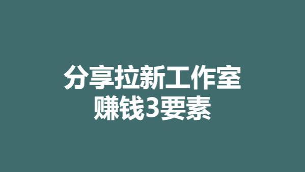 拉新工作室怎么赚钱？分享拉新工作室赚钱3要素！