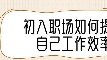 <span style='color:red'>初</span><span style='color:red'>入</span><span style='color:red'>职</span><span style='color:red'>场</span><span style='color:red'>如</span><span style='color:red'>何</span>提高自己<span style='color:red'>的</span><span style='color:red'>工</span><span style='color:red'>作</span>效率？