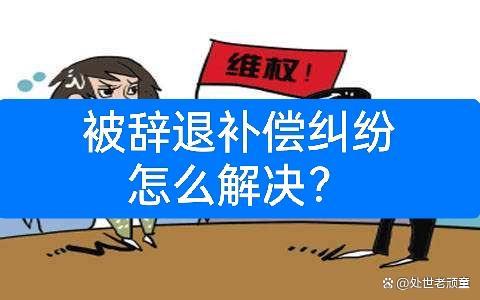 被辞退补偿纠纷怎么解决？