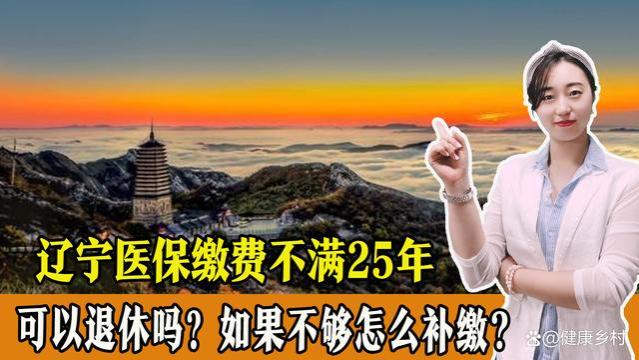 辽宁医保缴费年限不满25年不能退休？是真的吗？如果不够怎么补缴