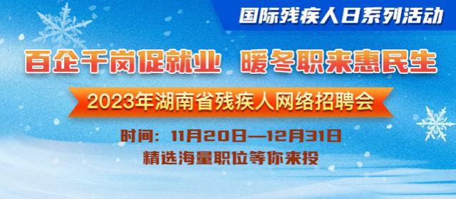 直播预告｜“百企千岗促就业，暖冬职来惠民生”2023年湖南省残疾人网络招聘会直播带岗活动即将开始！