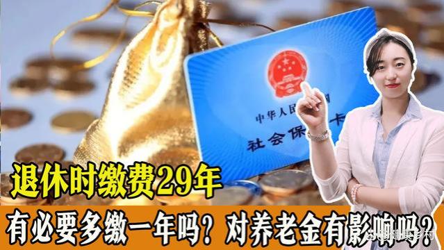 退休时缴费29年，有必要再多缴1年满30年吗？对养老金有影响吗？