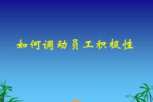 <span style='color:red'>如</span><span style='color:red'>何</span>调动<span style='color:red'>员</span><span style='color:red'>工</span><span style='color:red'>积</span><span style='color:red'>极</span><span style='color:red'>性</span>？