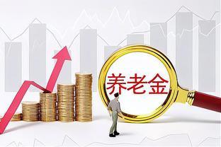 2024年养老金上调，养老金调整公式，5类退休人员预计涨更多