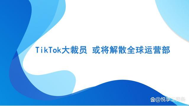 TikTok传大规模裁员，全球运营部门或将解散