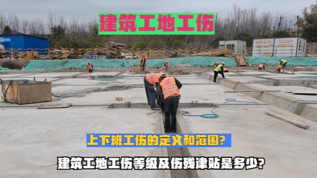 上下班工伤的定义和范围，建筑工地工伤等级及伤残津贴是多少？